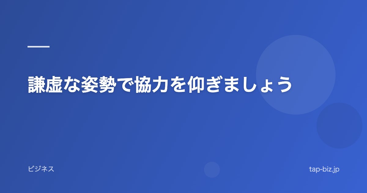 謙虚な姿勢で協力を仰ぎましょう