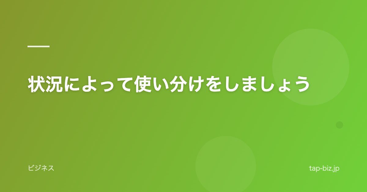 状況によって使い分けをしましょう