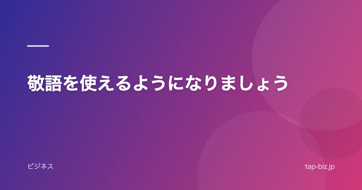 敬語を使えるようになりましょう