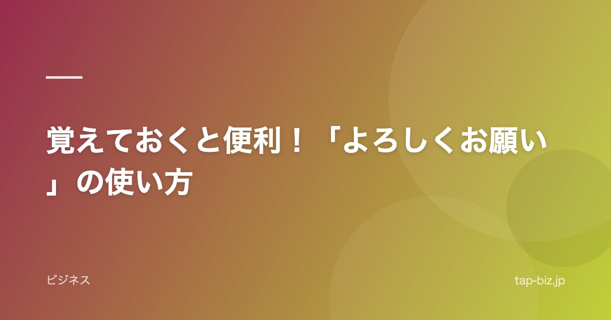 覚えておくと便利！「よろしくお願い」の使い方