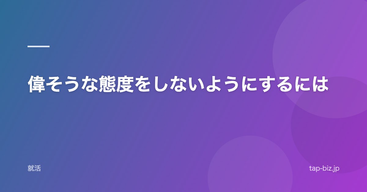 偉そうな態度をしないようにするには