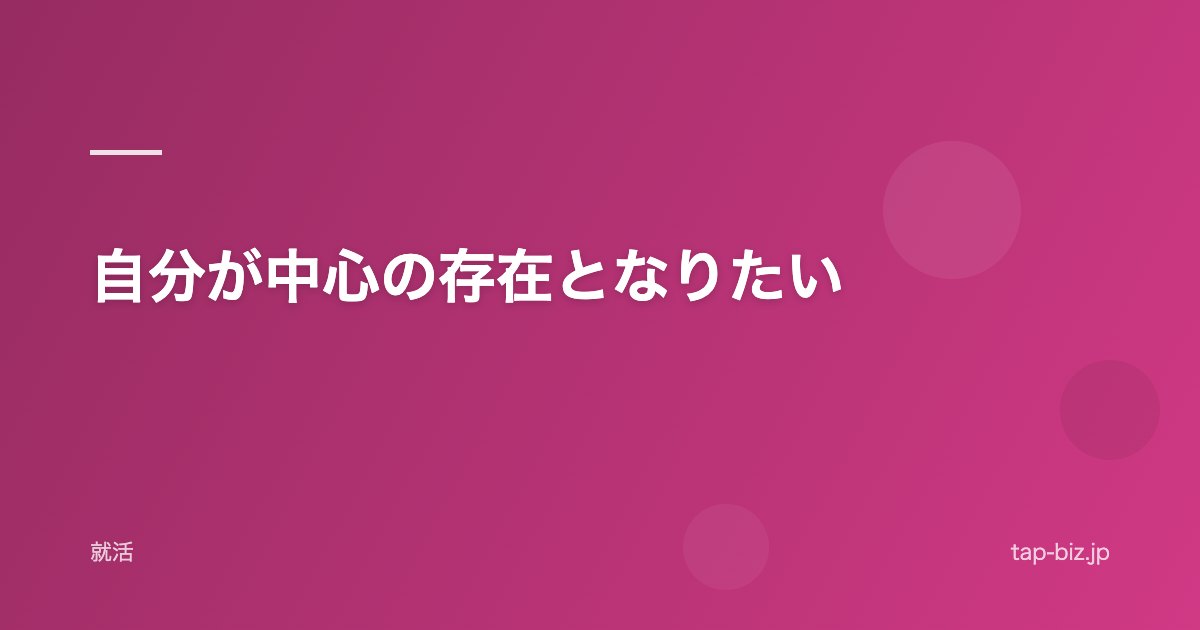 自分が中心の存在となりたい