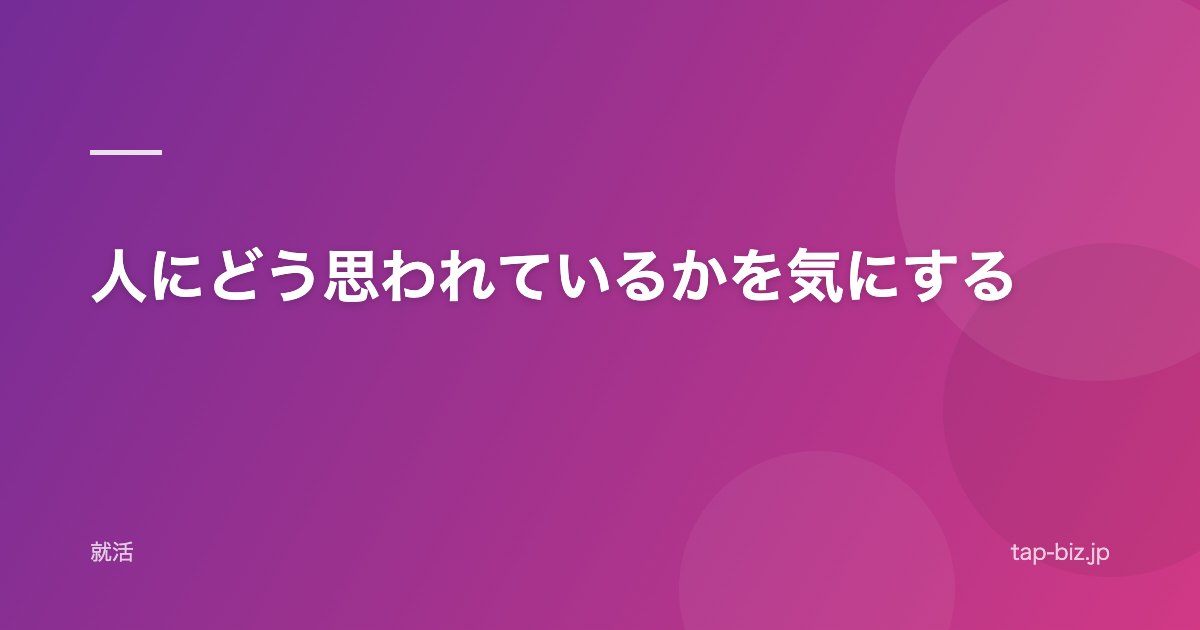 人にどう思われているかを気にする