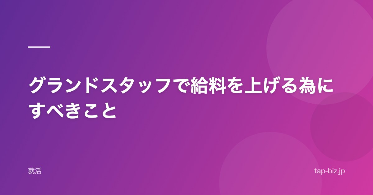グランドスタッフで給料を上げる為にすべきこと