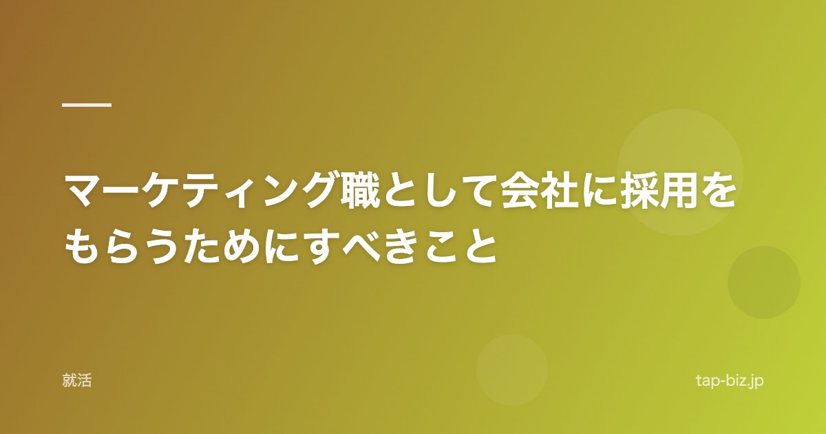 マーケティング職として会社に採用をもらうためにすべきこと