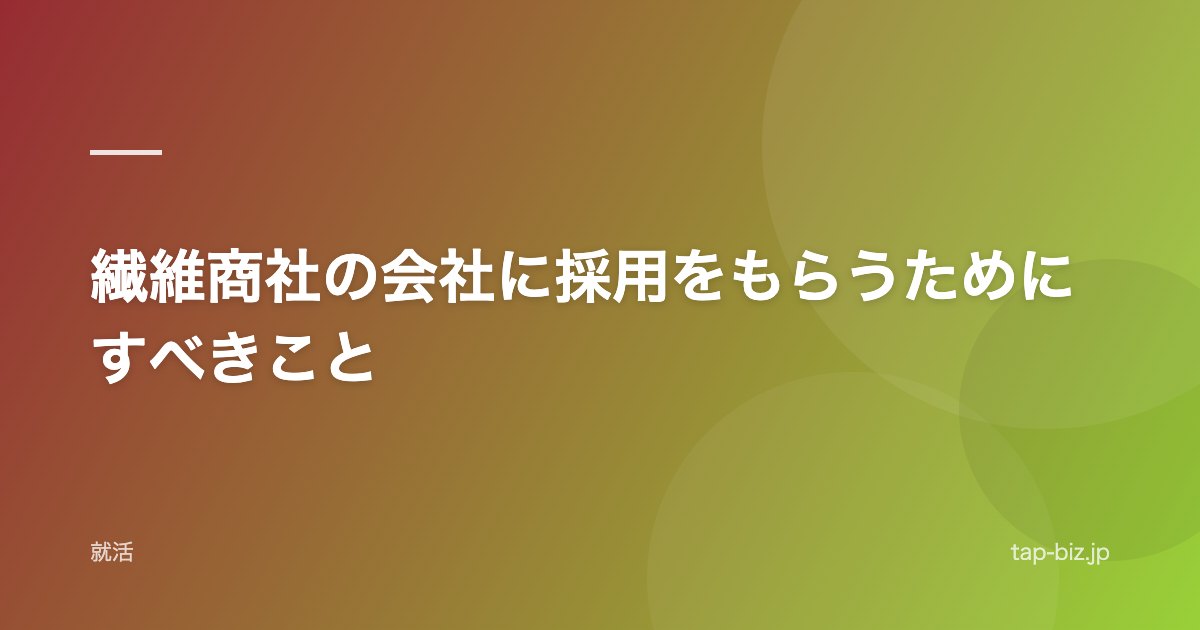 繊維商社の会社に採用をもらうためにすべきこと