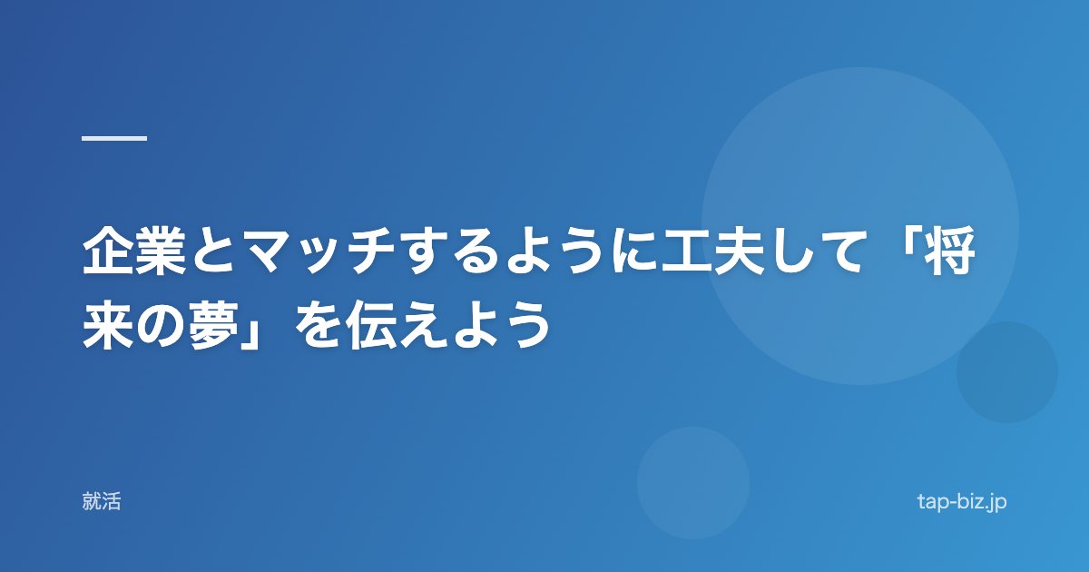 企業とマッチするように工夫して「将来の夢」を伝えよう