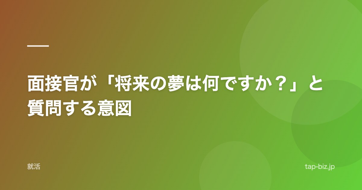面接官が「将来の夢は何ですか？」と質問する意図