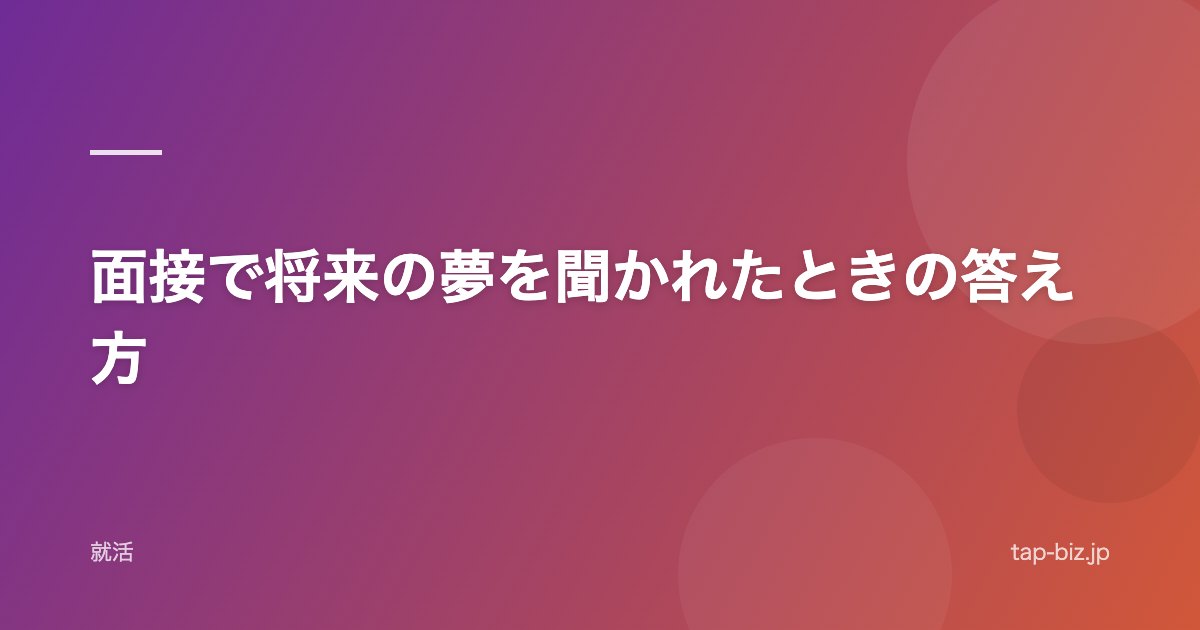面接で将来の夢を聞かれたときの答え方
