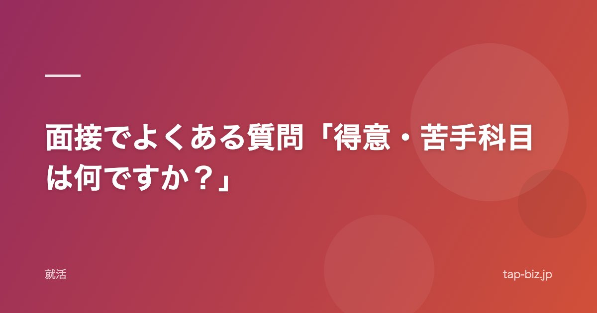 面接でよくある質問「得意・苦手科目は何ですか？」