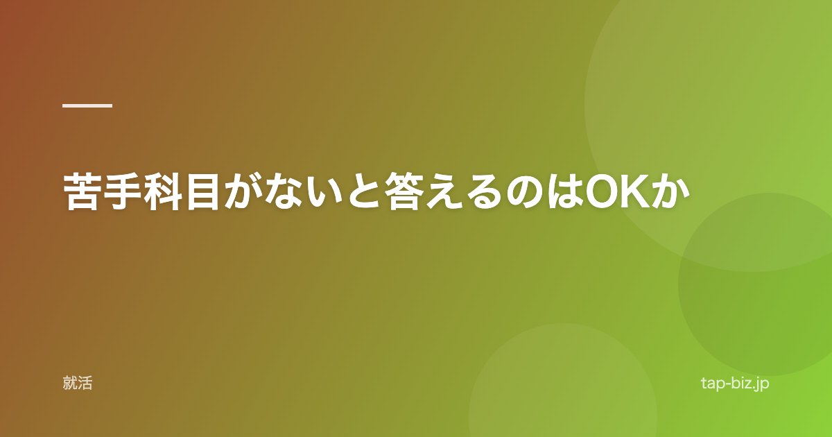 苦手科目がないと答えるのはOKか