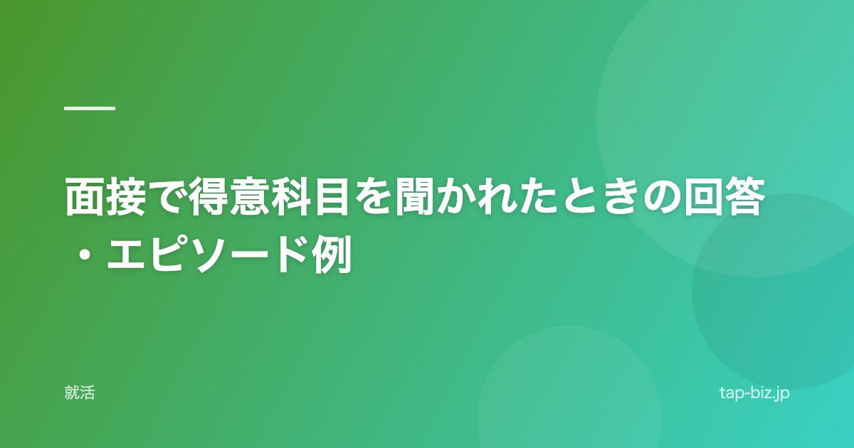 面接で得意科目を聞かれたときの回答・エピソード例