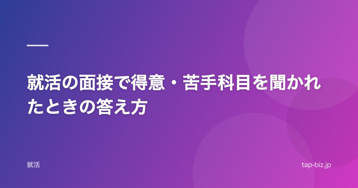就活の面接で得意・苦手科目を聞かれたときの答え方