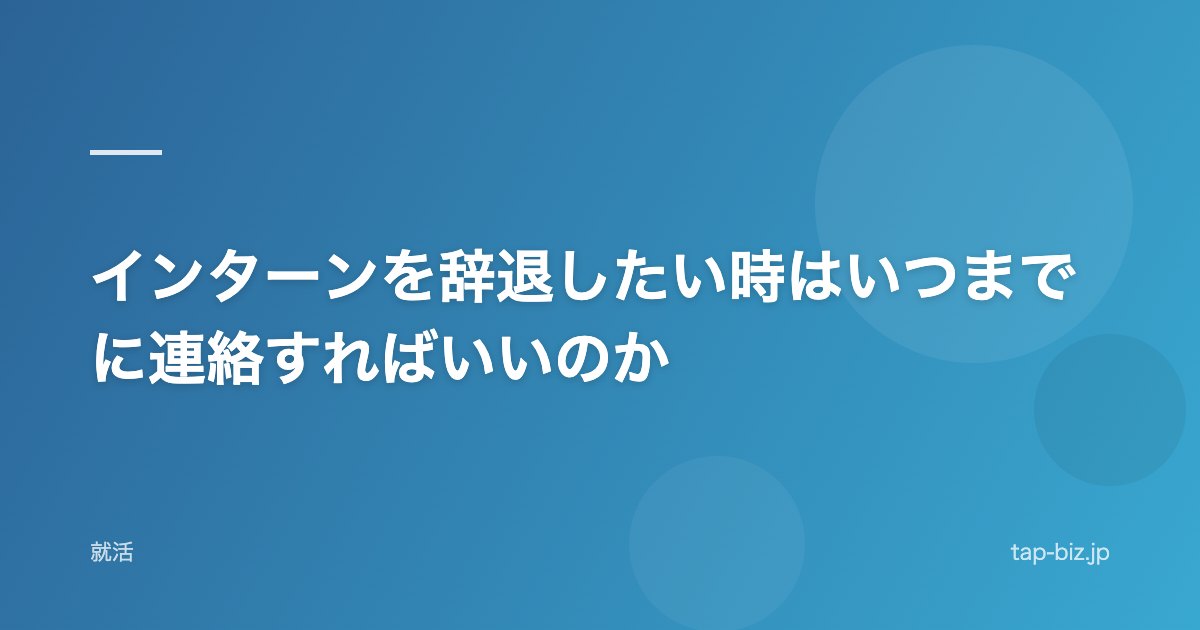 インターンを辞退したい時はいつまでに連絡すればいいのか