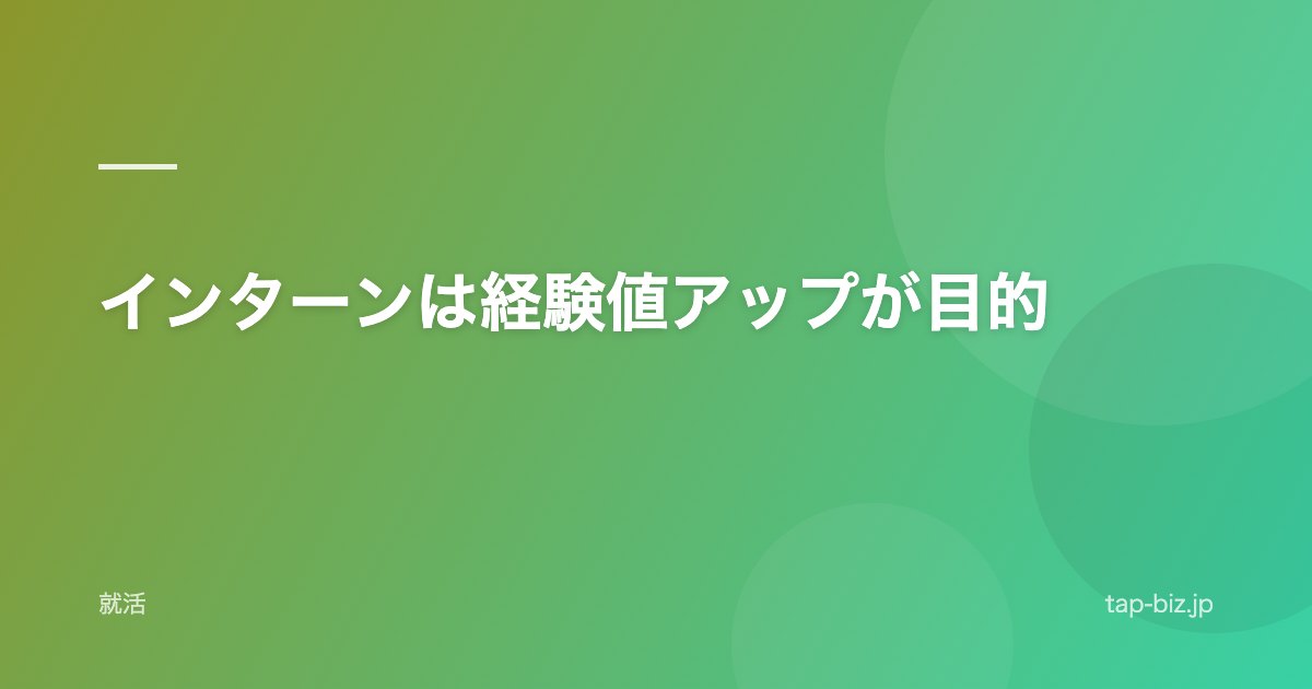 インターンは経験値アップが目的