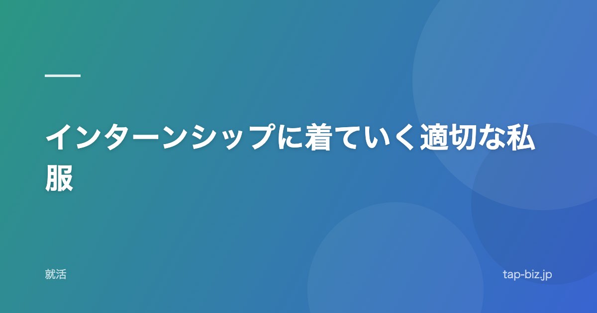 インターンシップに着ていく適切な私服