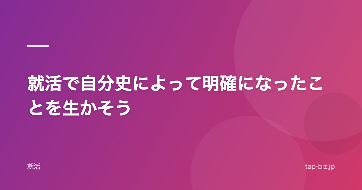 就活で自分史によって明確になったことを生かそう