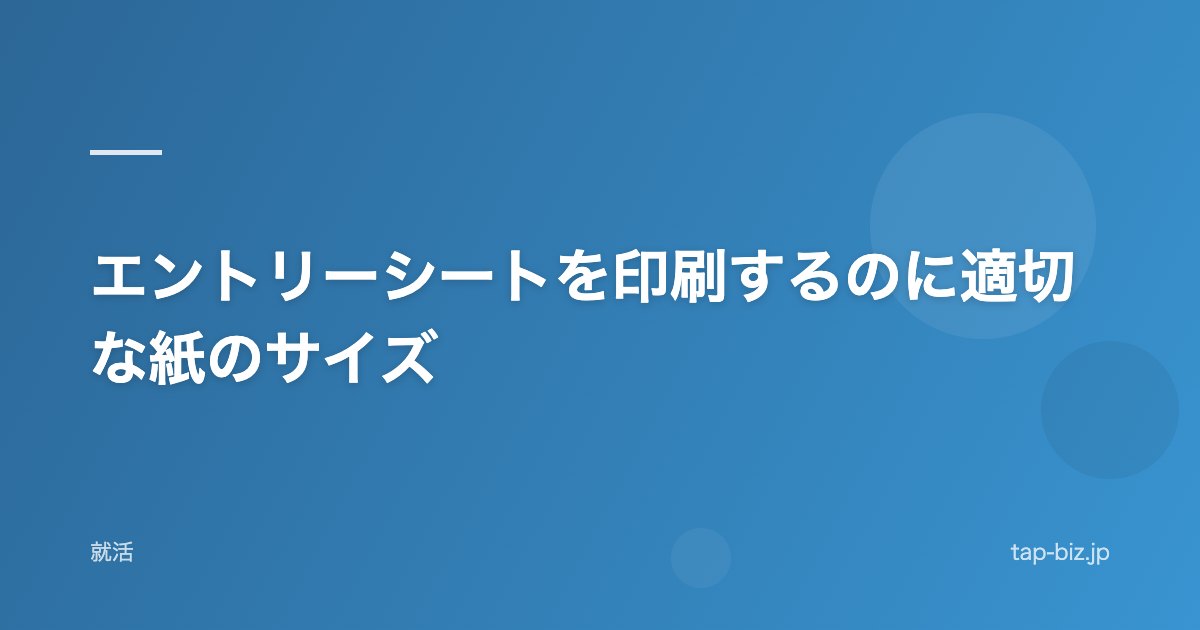 エントリーシートを印刷するのに適切な紙のサイズ