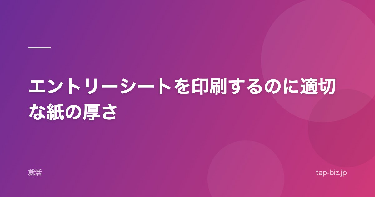 エントリーシートを印刷するのに適切な紙の厚さ