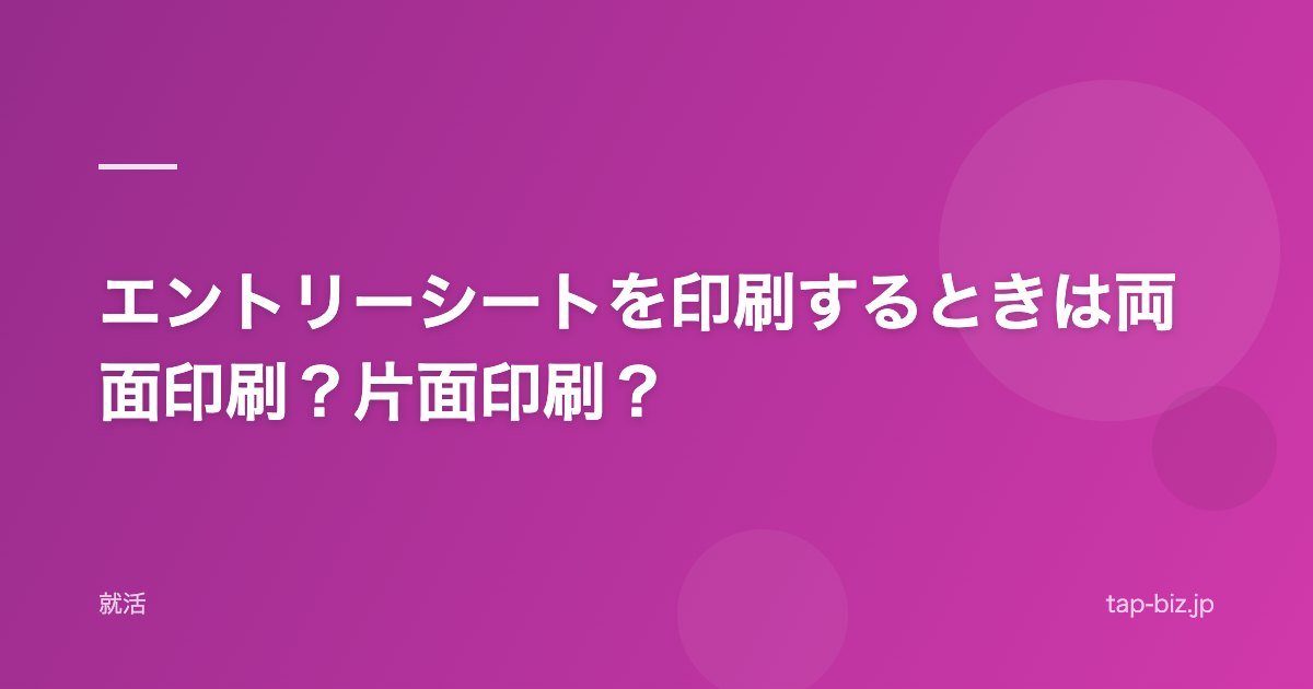 エントリーシートを印刷するときは両面印刷？片面印刷？