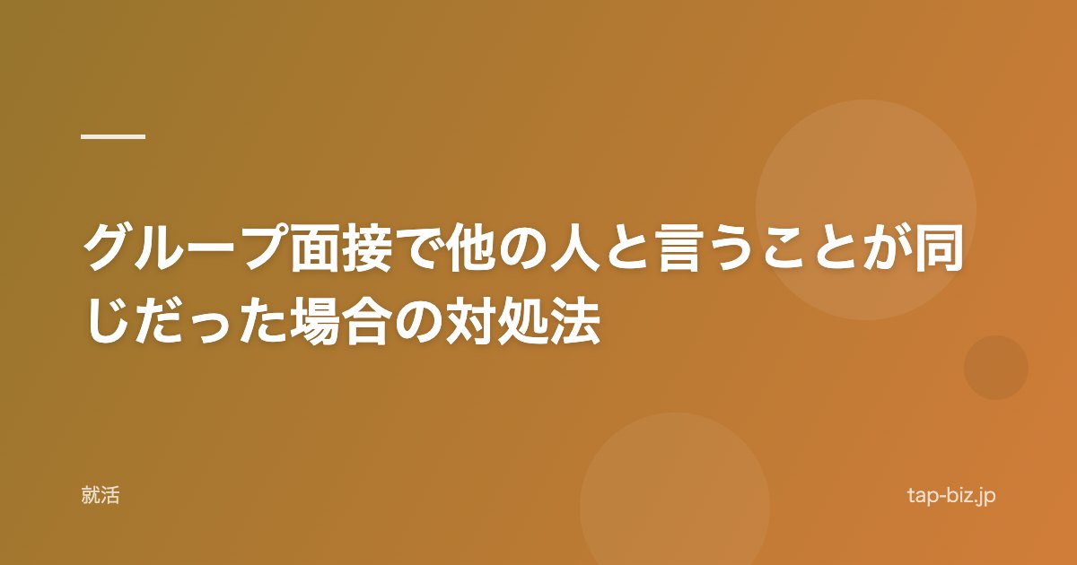 グループ面接で他の人と言うことが同じだった場合の対処法