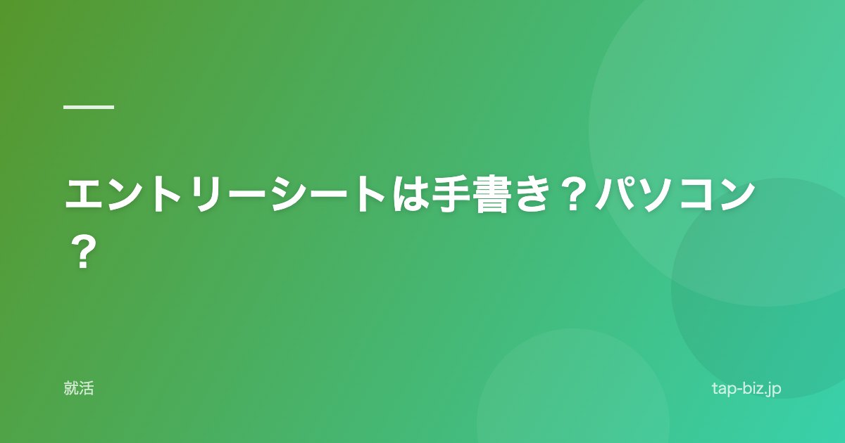 エントリーシートは手書き？パソコン？