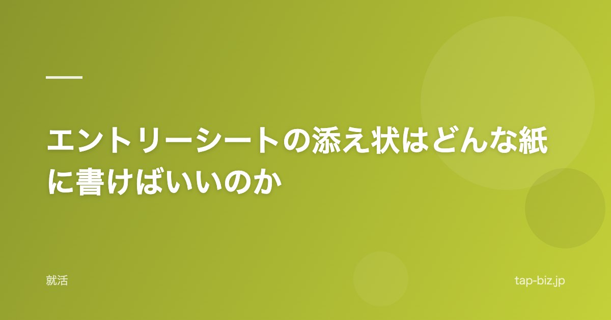 エントリーシートの添え状はどんな紙に書けばいいのか