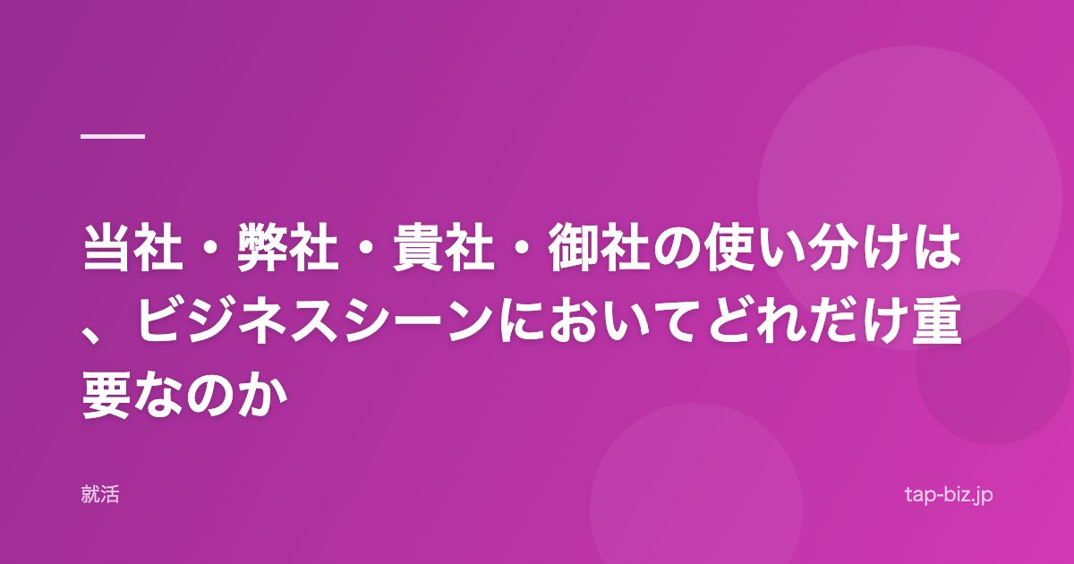 当社・弊社・貴社・御社の使い分けは、ビジネスシーンにおいてどれだけ重要なのか