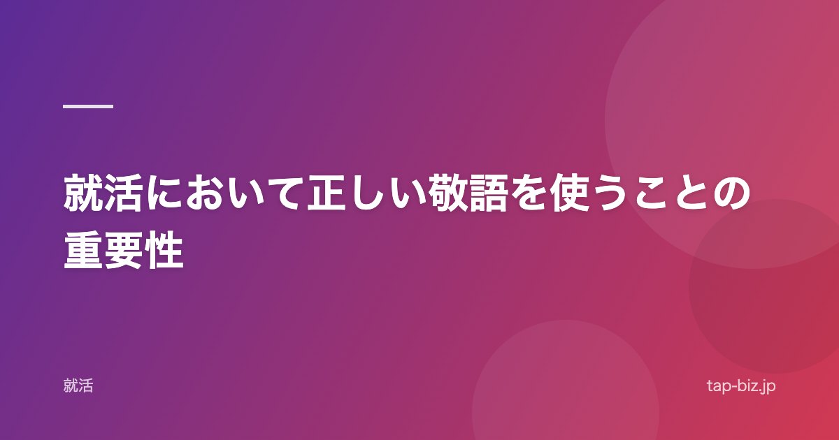 就活において正しい敬語を使うことの重要性