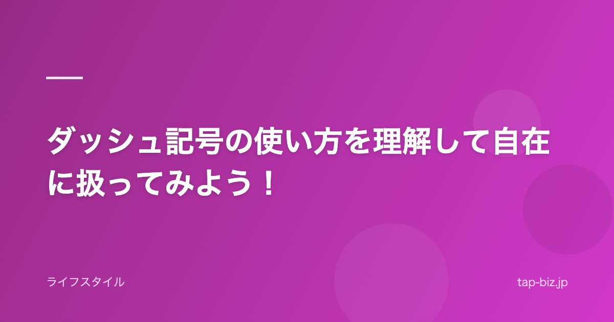 ダッシュ記号の使い方を理解して自在に扱ってみよう！