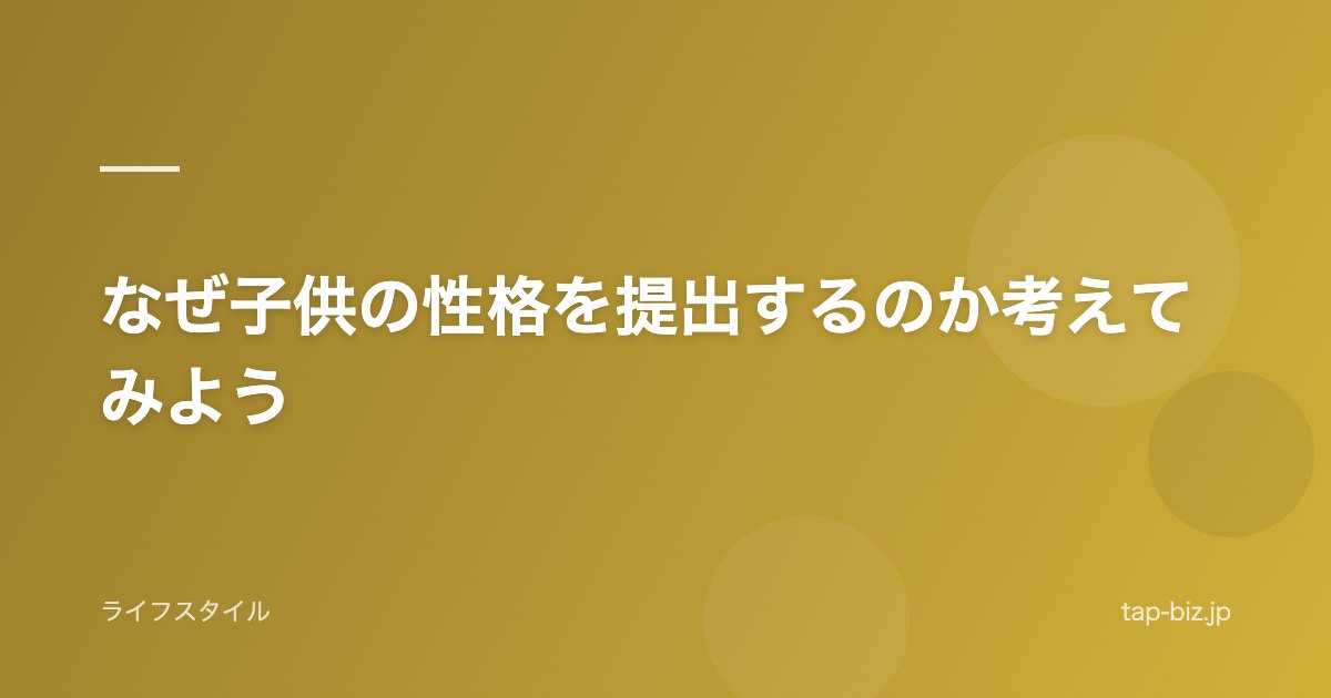 なぜ子供の性格を提出するのか考えてみよう