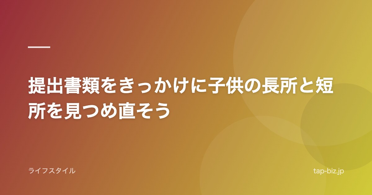 提出書類をきっかけに子供の長所と短所を見つめ直そう
