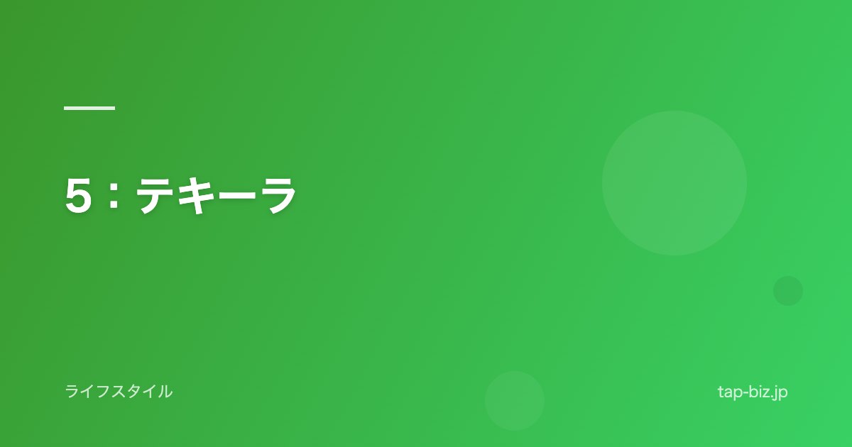 5：テキーラ