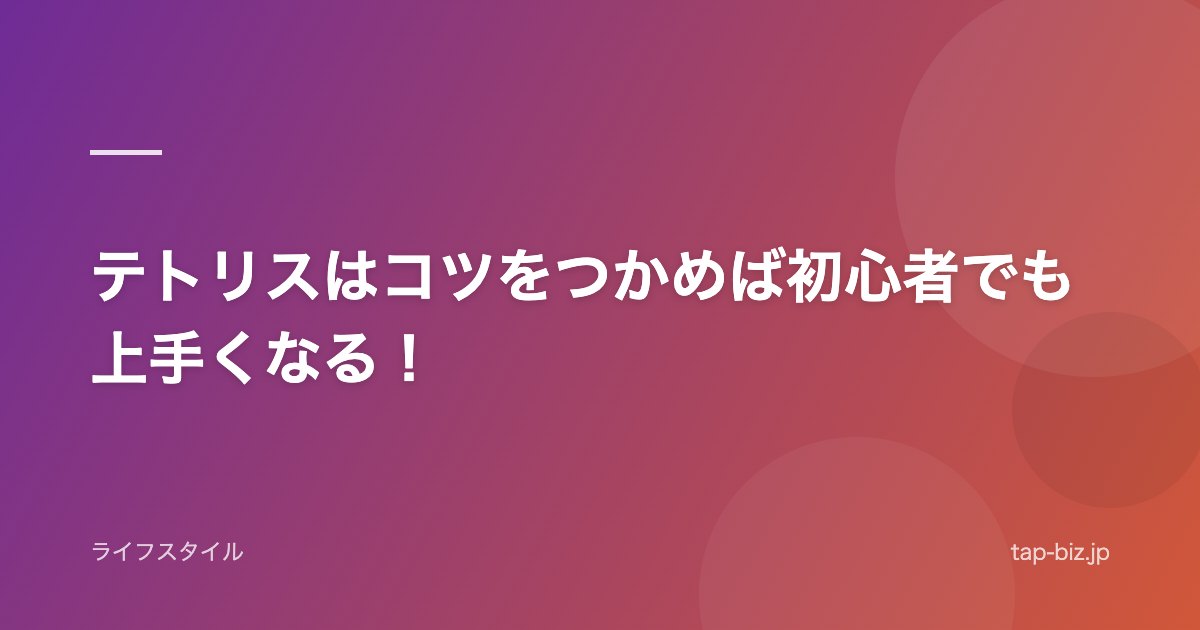 テトリスはコツをつかめば初心者でも上手くなる！