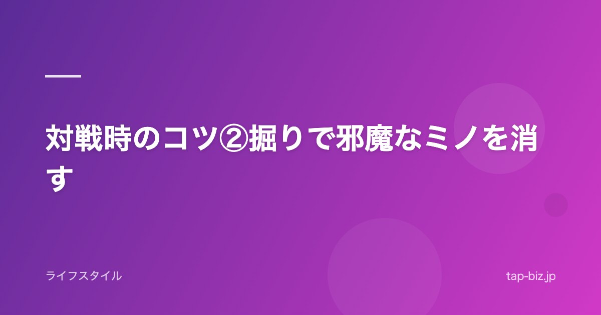 対戦時のコツ②掘りで邪魔なミノを消す