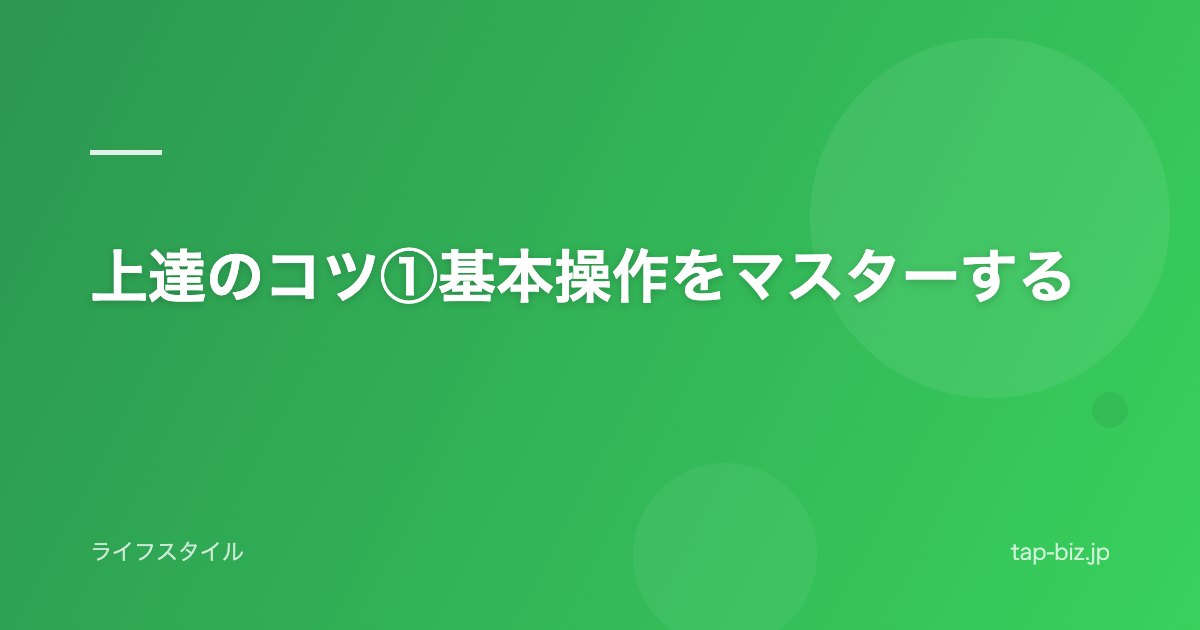 上達のコツ①基本操作をマスターする