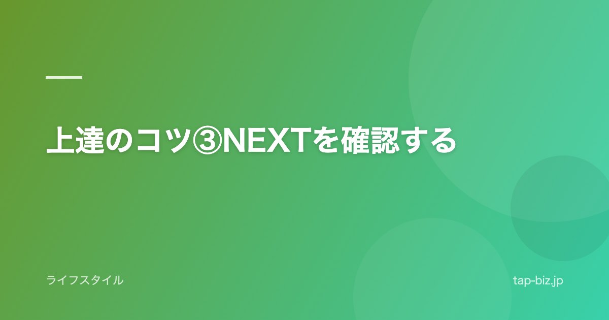 上達のコツ③NEXTを確認する
