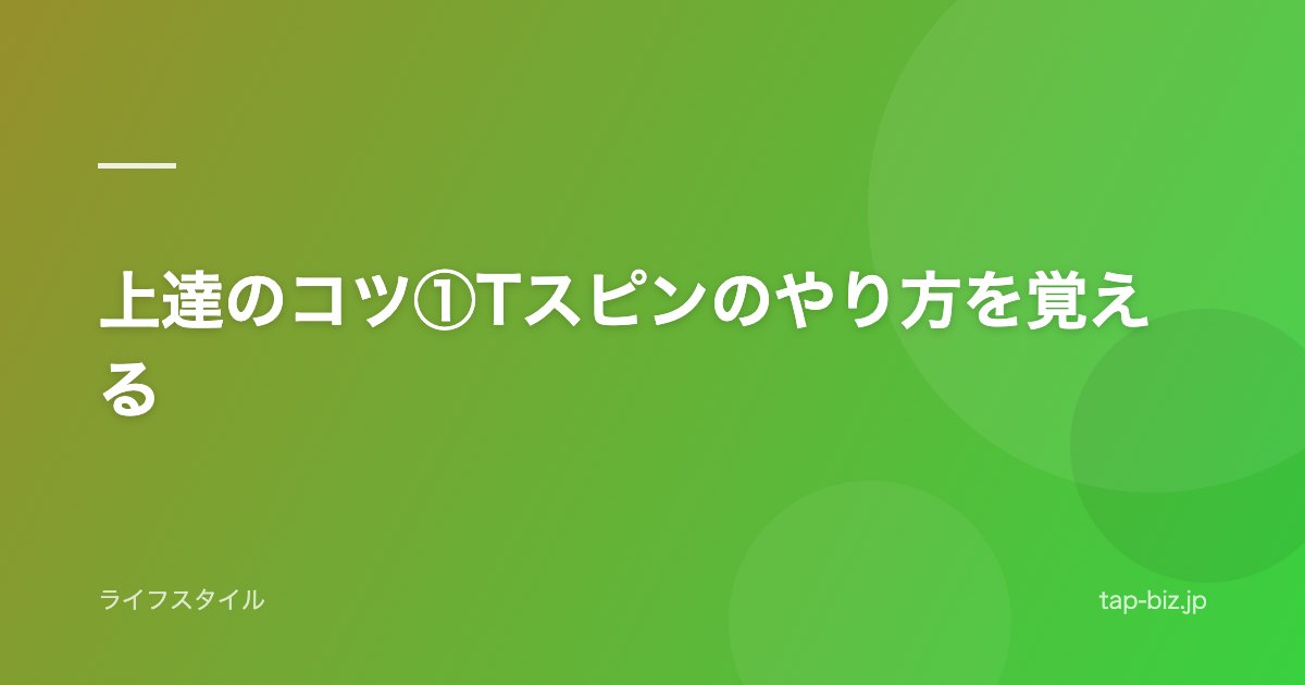 上達のコツ①Tスピンのやり方を覚える