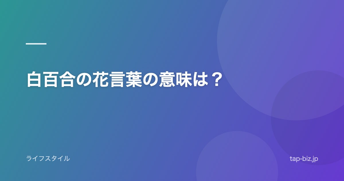 白百合の花言葉の意味は？