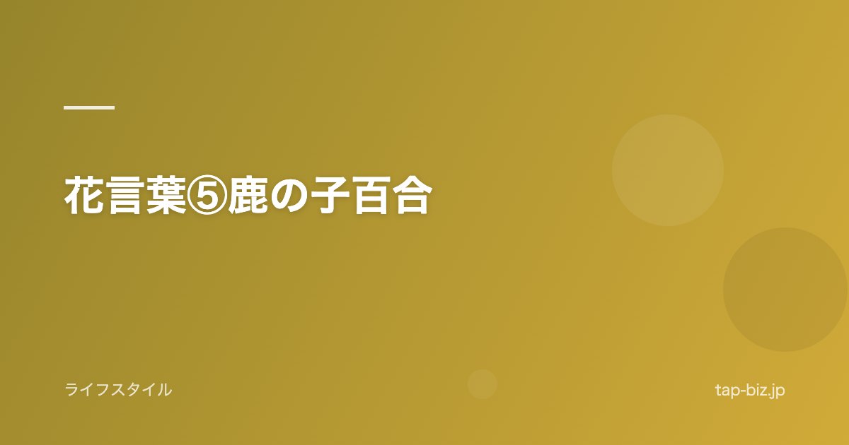 花言葉⑤鹿の子百合