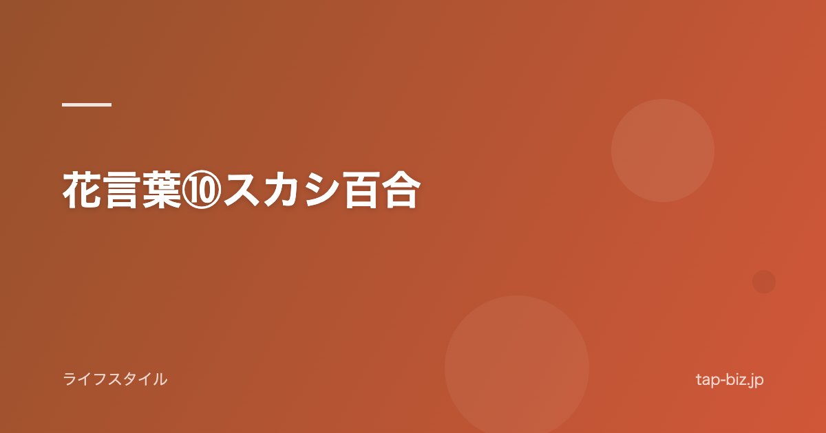 花言葉⑩スカシ百合