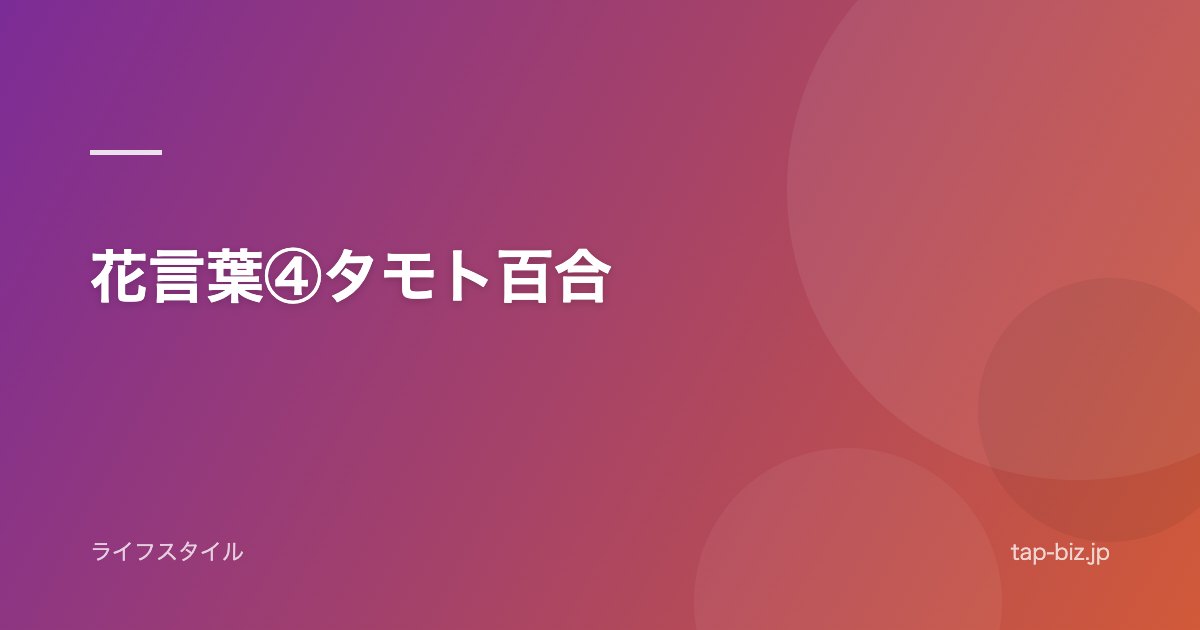 花言葉④タモト百合