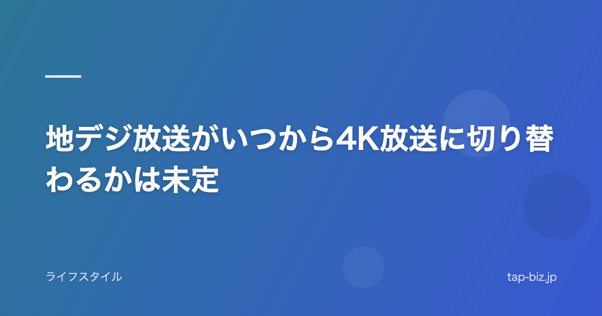 地デジ放送がいつから4K放送に切り替わるかは未定