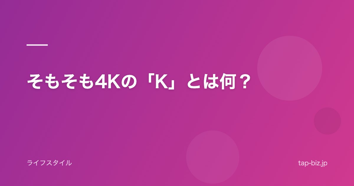 そもそも4Kの「K」とは何？