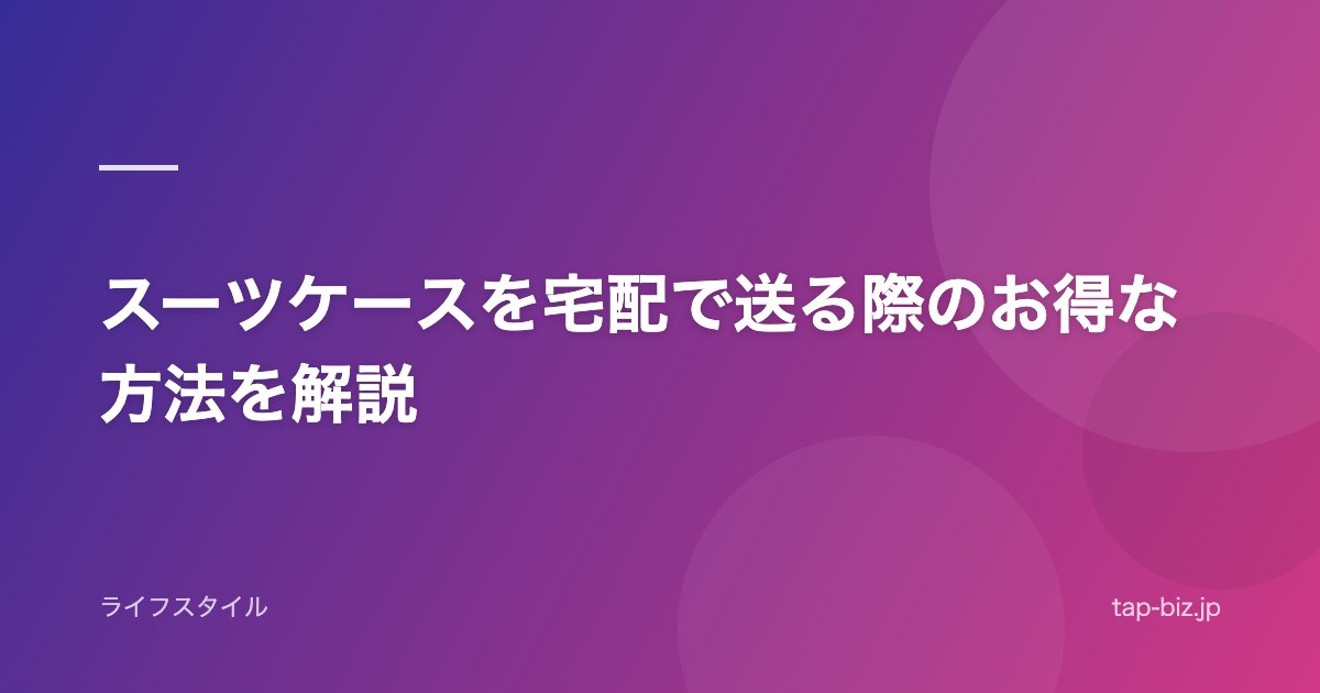 スーツケースを宅配で送る際のお得な方法を解説