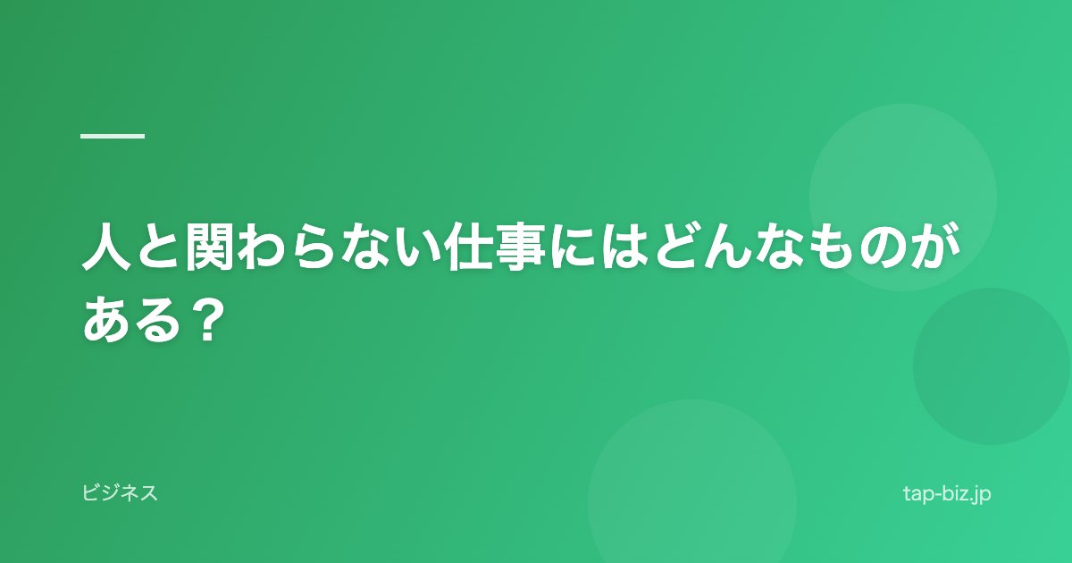 人と関わらない仕事にはどんなものがある？