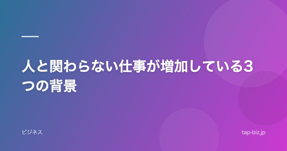 人と関わらない仕事が増加している3つの背景