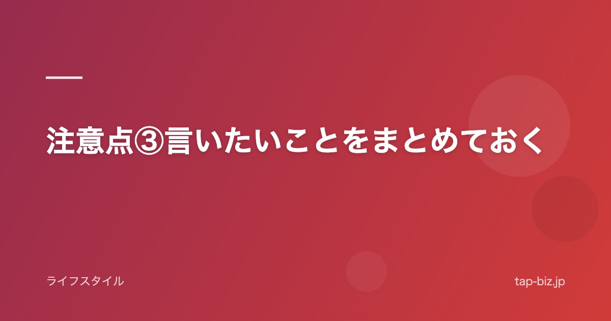 注意点③言いたいことをまとめておく