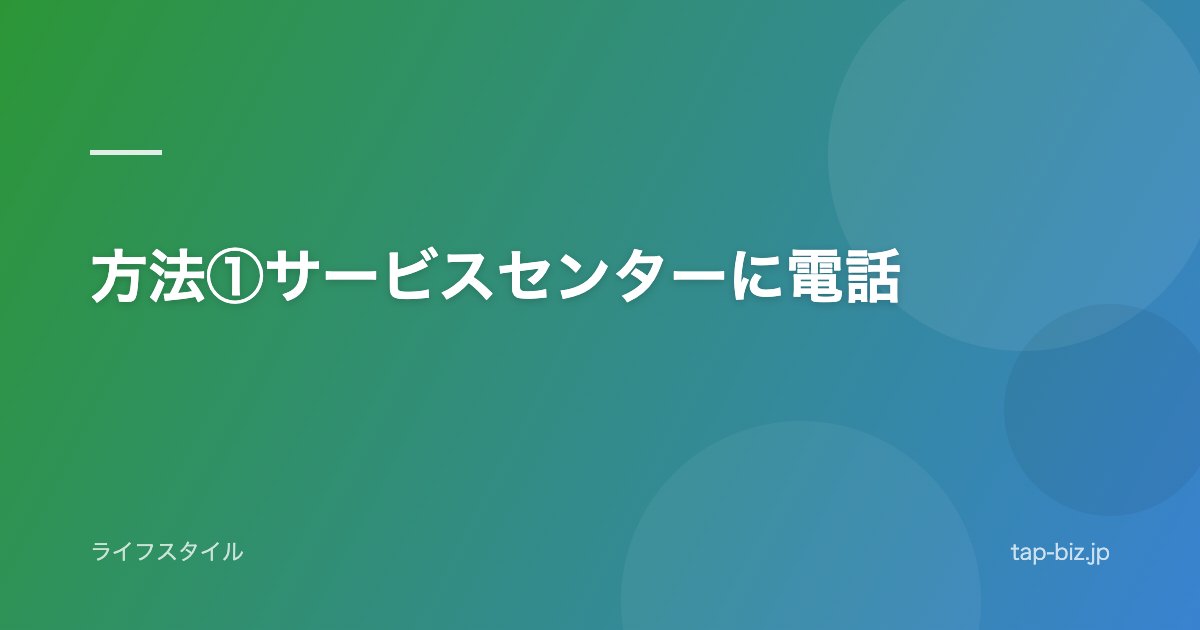 方法①サービスセンターに電話