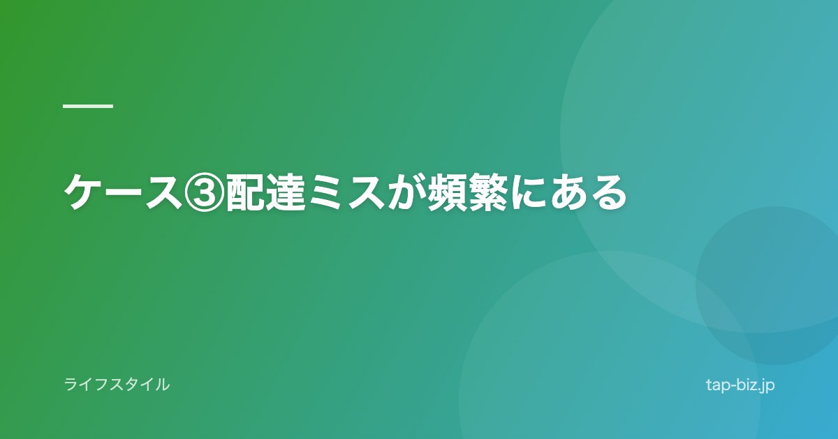 ケース③配達ミスが頻繁にある